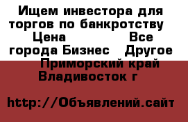 Ищем инвестора для торгов по банкротству. › Цена ­ 100 000 - Все города Бизнес » Другое   . Приморский край,Владивосток г.